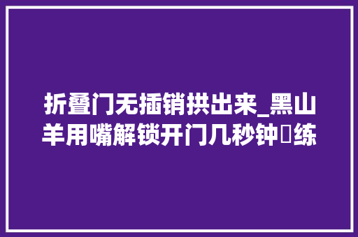 折叠门无插销拱出来_黑山羊用嘴解锁开门几秒钟闇练搞定网友这羊成精了吗