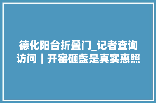 德化阳台折叠门_记者查询访问｜开窑砸盏是真实惠照样智商税