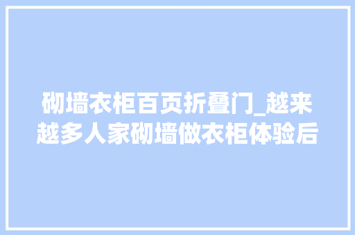 砌墙衣柜百页折叠门_越来越多人家砌墙做衣柜体验后真喷鼻香比定制衣柜好用