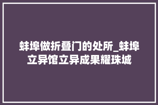 蚌埠做折叠门的处所_蚌埠立异馆立异成果耀珠城
