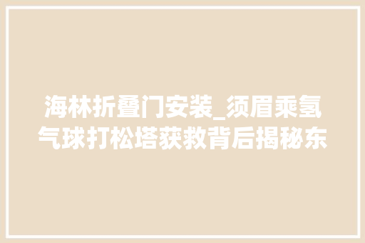 海林折叠门安装_须眉乘氢气球打松塔获救背后揭秘东北神秘的打塔人