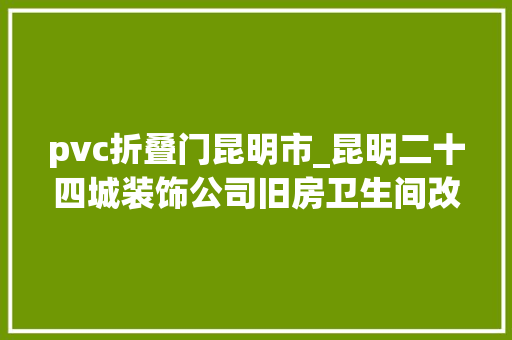 pvc折叠门昆明市_昆明二十四城装饰公司旧房卫生间改造装修全筹划