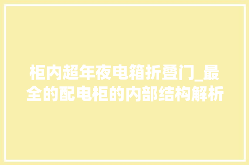 柜内超年夜电箱折叠门_最全的配电柜的内部结构解析总结的太好了
