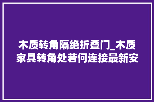 木质转角隔绝折叠门_木质家具转角处若何连接最新安装工艺流程及画图筹划详解