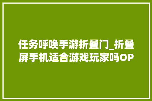 任务呼唤手游折叠门_折叠屏手机适合游戏玩家吗OPPOFindN6款热门游戏实测