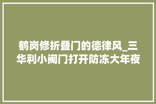 鹤岗修折叠门的德律风_三华利小阀门打开防冻大年夜市场