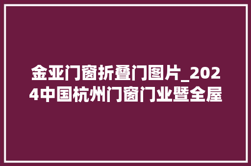 金亚门窗折叠门图片_2024中国杭州门窗门业暨全屋定制博览会盛大开幕