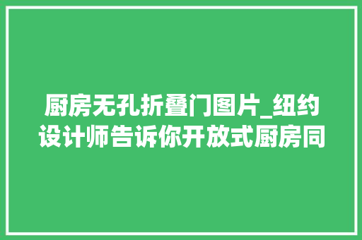 厨房无孔折叠门图片_纽约设计师告诉你开放式厨房同样适合中国家庭