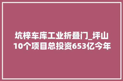 坑梓车库工业折叠门_坪山10个项目总投资653亿今年第三季度全省重大年夜项目集中开工