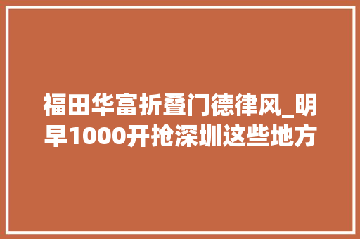福田华富折叠门德律风_明早1000开抢深圳这些地方免费开放