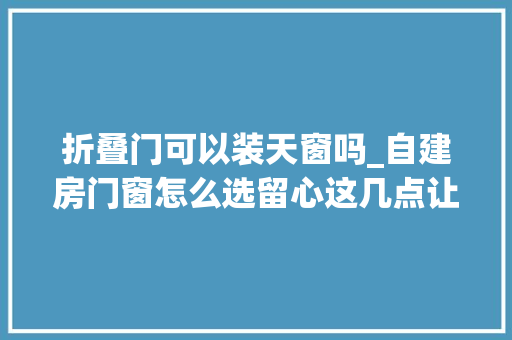 折叠门可以装天窗吗_自建房门窗怎么选留心这几点让你少花冤枉钱