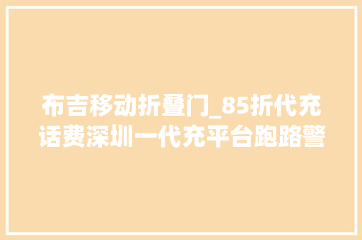 布吉移动折叠门_85折代充话费深圳一代充平台跑路警方已立案查询访问