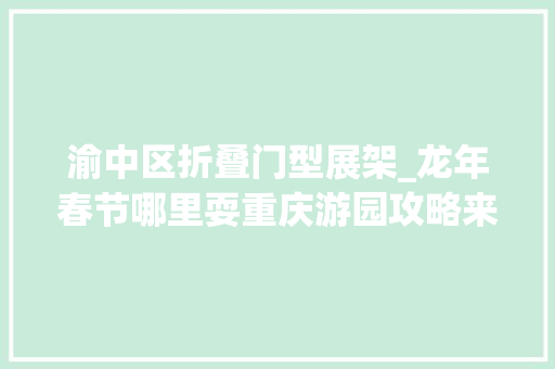 渝中区折叠门型展架_龙年春节哪里耍重庆游园攻略来了