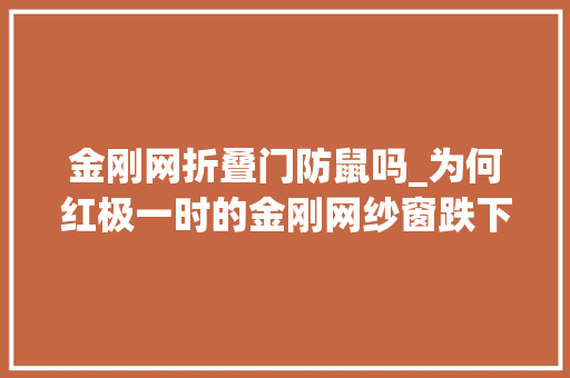 金刚网折叠门防鼠吗_为何红极一时的金刚网纱窗跌下神坛不解决这些终被淘汰