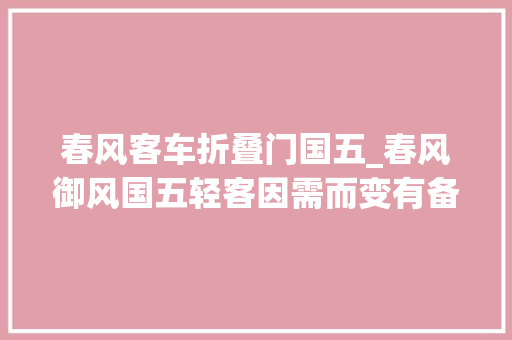春风客车折叠门国五_春风御风国五轻客因需而变有备而来