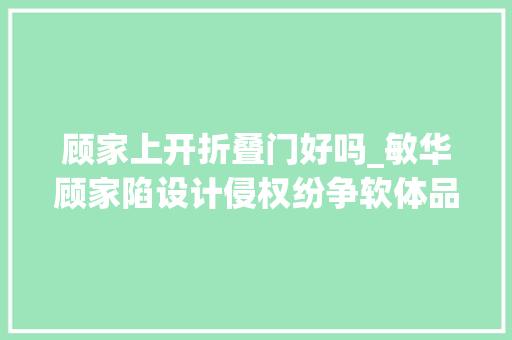 顾家上开折叠门好吗_敏华顾家陷设计侵权纷争软体品牌竞争暗潮涌动