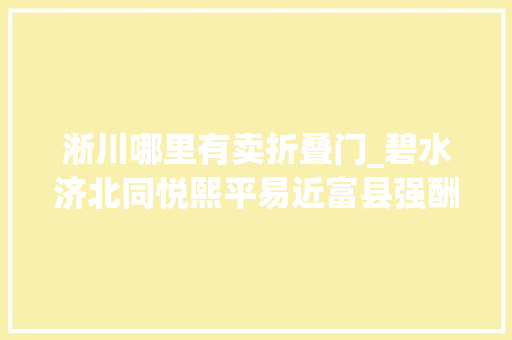 淅川哪里有卖折叠门_碧水济北同悦熙平易近富县强酬期许淅川奋进南水北调后调水时代之5年回望