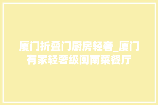 厦门折叠门厨房轻奢_厦门有家轻奢级闽南菜餐厅