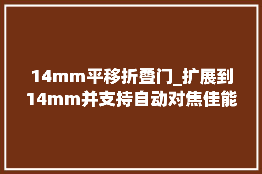 14mm平移折叠门_扩展到14mm并支持自动对焦佳能RF卡口移轴镜头明年宣告