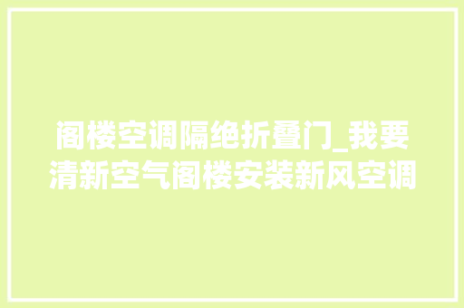 阁楼空调隔绝折叠门_我要清新空气阁楼安装新风空调运用体验