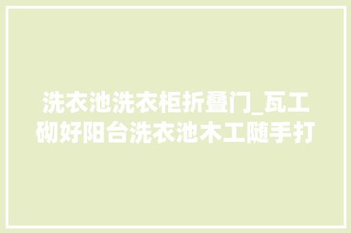 洗衣池洗衣柜折叠门_瓦工砌好阳台洗衣池木工随手打个柜门封住看到效果我美滋滋