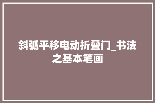 斜弧平移电动折叠门_书法之基本笔画