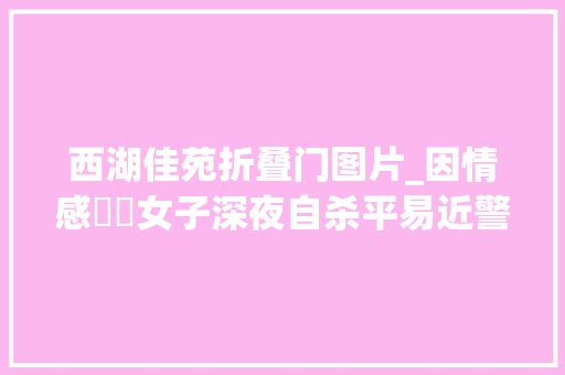 西湖佳苑折叠门图片_因情感轇轕女子深夜自杀平易近警紧急搜楼营救