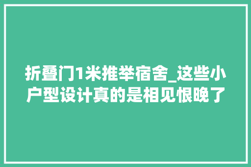 折叠门1米推举宿舍_这些小户型设计真的是相见恨晚了
