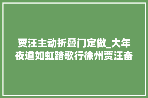 贾汪主动折叠门定做_大年夜道如虹踏歌行徐州贾汪奋力构建现代综合交通运输体系