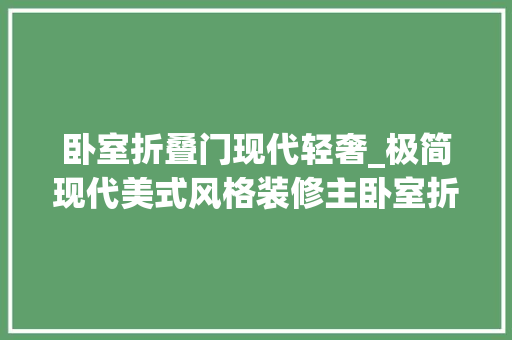 卧室折叠门现代轻奢_极简现代美式风格装修主卧室折叠门设计真是让人有些诧异