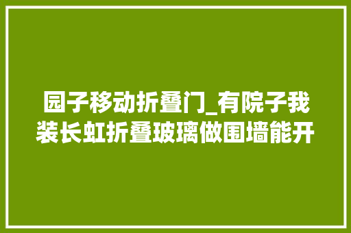 园子移动折叠门_有院子我装长虹折叠玻璃做围墙能开能关不占地小院一分为二