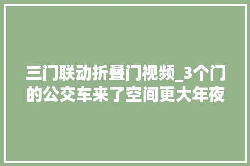 三门联动折叠门视频_3个门的公交车来了空间更大年夜但座位只有18个
