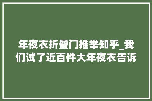 年夜衣折叠门推举知乎_我们试了近百件大年夜衣告诉你们哪些值得买
