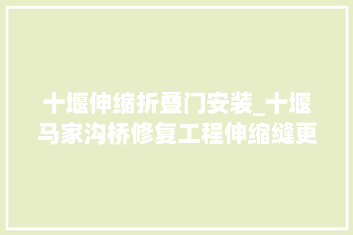 十堰伸缩折叠门安装_十堰马家沟桥修复工程伸缩缝更换工作启动