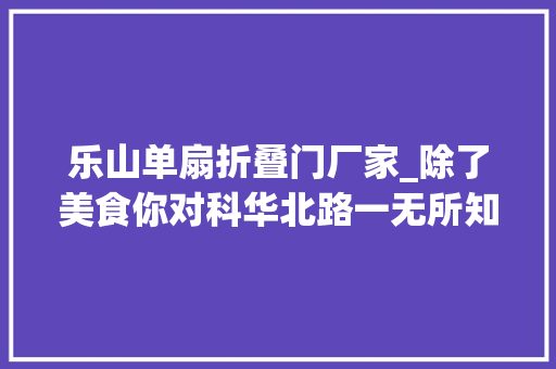 乐山单扇折叠门厂家_除了美食你对科华北路一无所知
