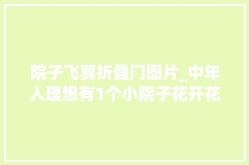 院子飞翼折叠门图片_中年人理想有1个小院子花开花落一辈子