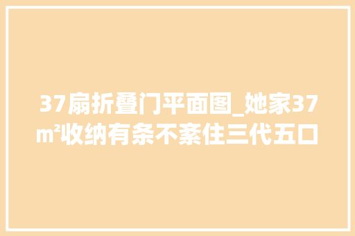 37扇折叠门平面图_她家37㎡收纳有条不紊住三代五口人也不挤太明智了