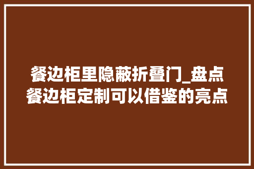 餐边柜里隐蔽折叠门_盘点餐边柜定制可以借鉴的亮点