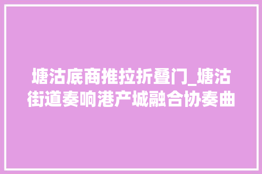 塘沽底商推拉折叠门_塘沽街道奏响港产城融合协奏曲