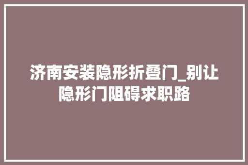 济南安装隐形折叠门_别让隐形门阻碍求职路