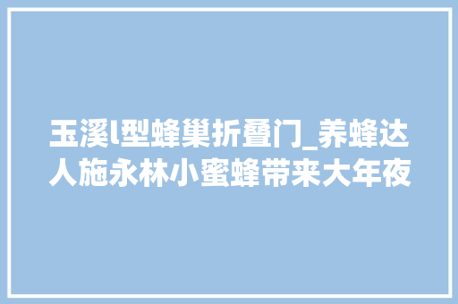 玉溪l型蜂巢折叠门_养蜂达人施永林小蜜蜂带来大年夜收益
