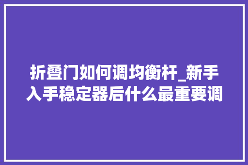 折叠门如何调均衡杆_新手入手稳定器后什么最重要调平飞宇AK2000C调平演示