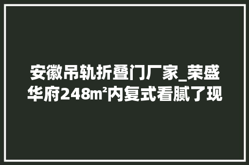 安徽吊轨折叠门厂家_荣盛华府248㎡内复式看腻了现代风港式风镇静一下