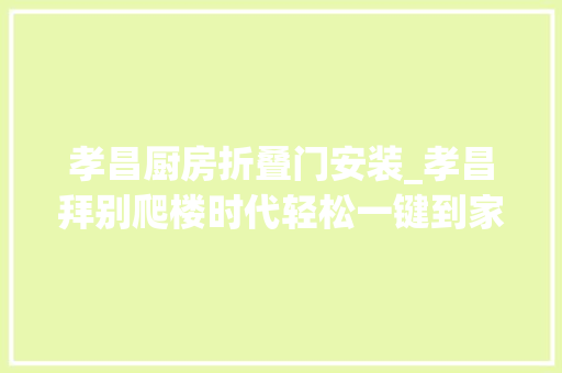 孝昌厨房折叠门安装_孝昌拜别爬楼时代轻松一键到家