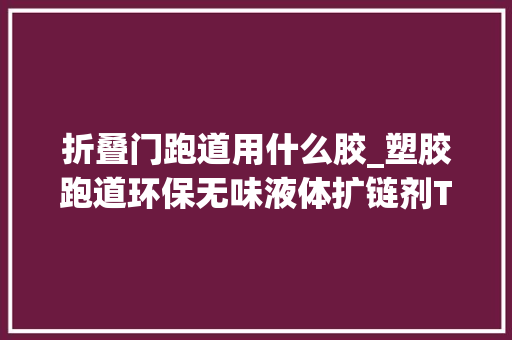 折叠门跑道用什么胶_塑胶跑道环保无味液体扩链剂TDMA02/TDMAG55