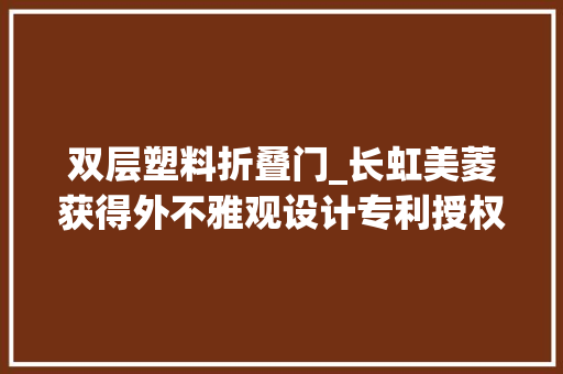 双层塑料折叠门_长虹美菱获得外不雅观设计专利授权波轮洗衣机折叠塑料门盖