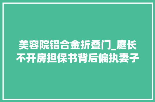 美容院铝合金折叠门_庭长不开房担保书背后偏执妻子的猜疑与刀逼