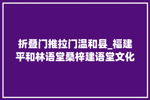 折叠门推拉门温和县_福建平和林语堂桑梓建语堂文化特色小镇