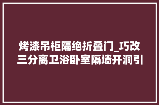 烤漆吊柜隔绝折叠门_巧改三分离卫浴卧室隔墙开洞引采光茕居蜜斯姐的小家