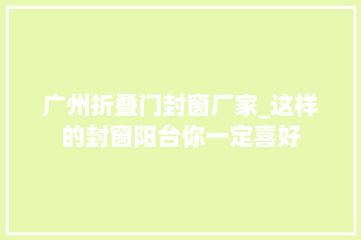 广州折叠门封窗厂家_这样的封窗阳台你一定喜好
